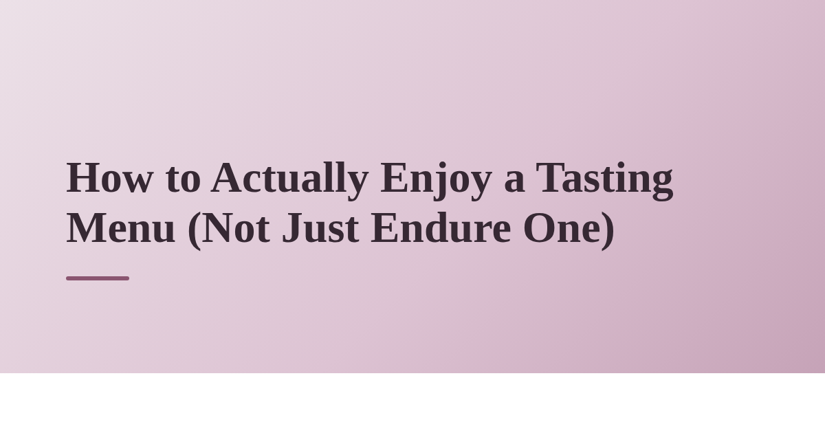 How to Actually Enjoy a Tasting Menu (Not Just Endure One)