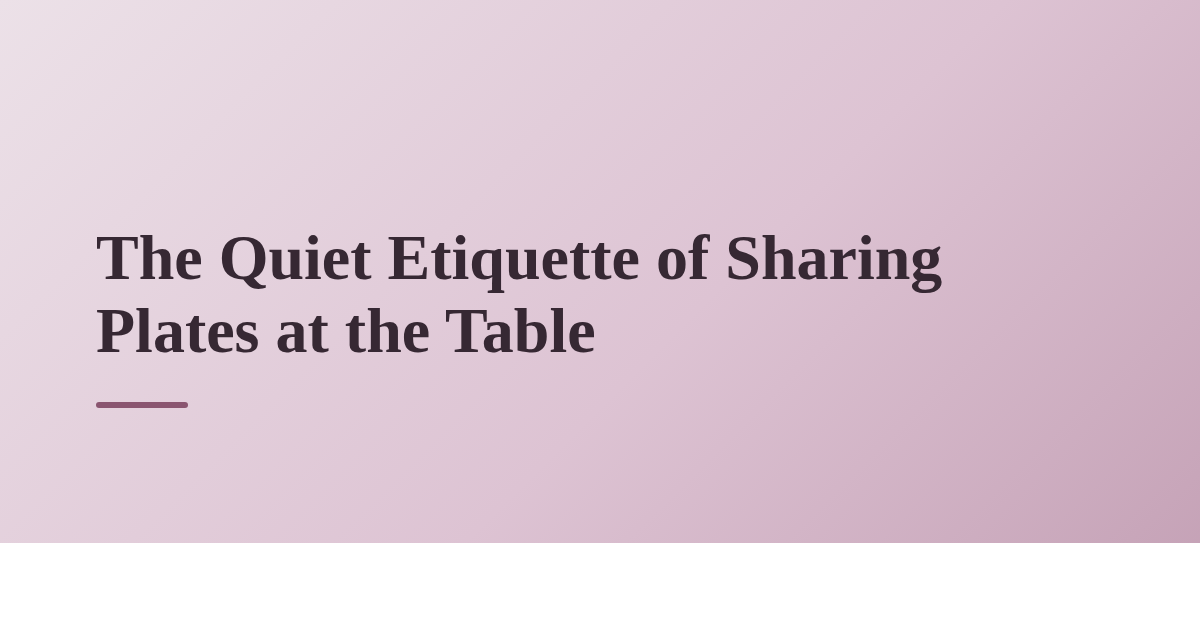 The Quiet Etiquette of Sharing Plates at the Table