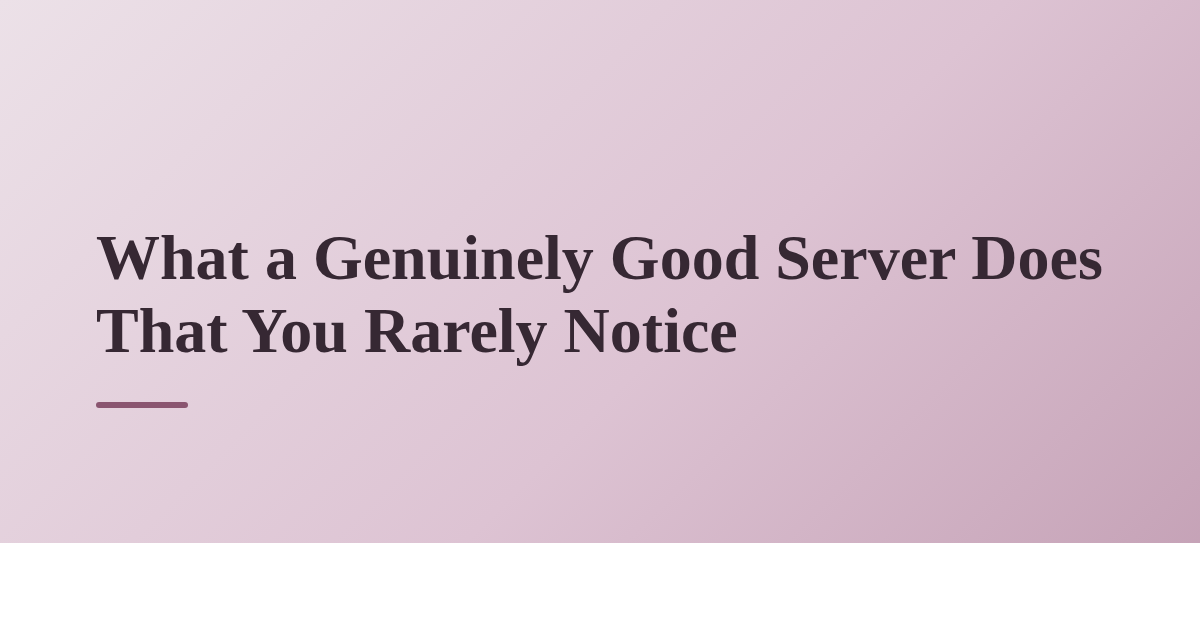 What a Genuinely Good Server Does That You Rarely Notice